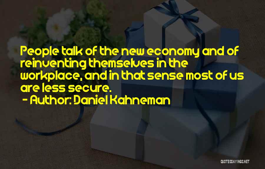 Daniel Kahneman Quotes: People Talk Of The New Economy And Of Reinventing Themselves In The Workplace, And In That Sense Most Of Us