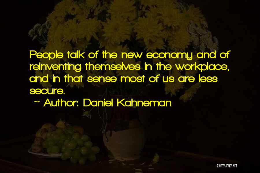 Daniel Kahneman Quotes: People Talk Of The New Economy And Of Reinventing Themselves In The Workplace, And In That Sense Most Of Us