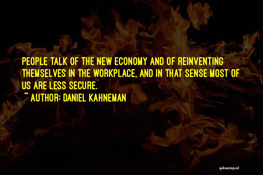 Daniel Kahneman Quotes: People Talk Of The New Economy And Of Reinventing Themselves In The Workplace, And In That Sense Most Of Us