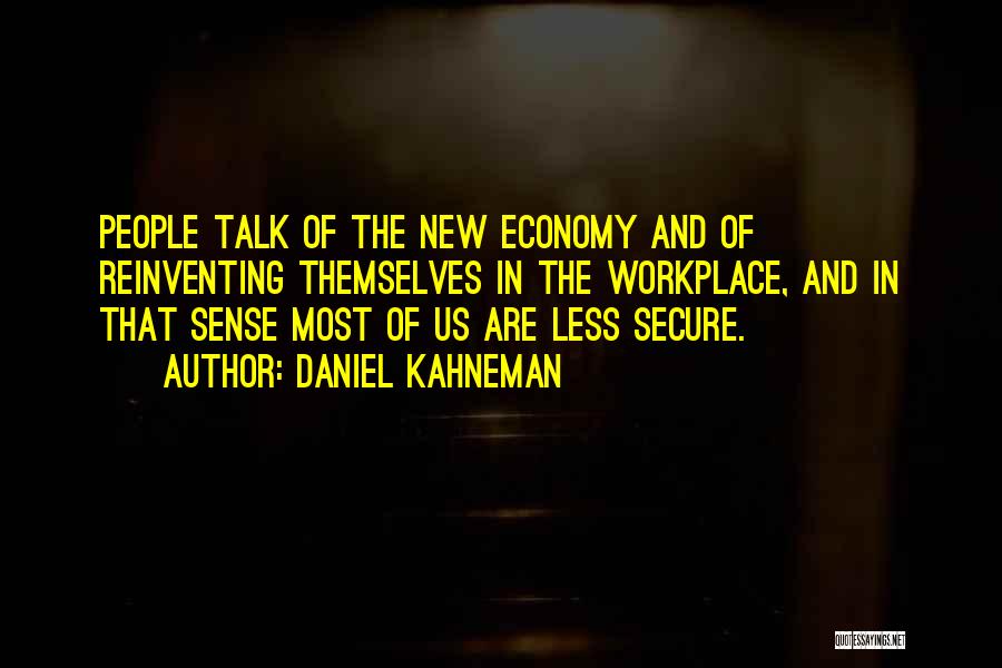 Daniel Kahneman Quotes: People Talk Of The New Economy And Of Reinventing Themselves In The Workplace, And In That Sense Most Of Us