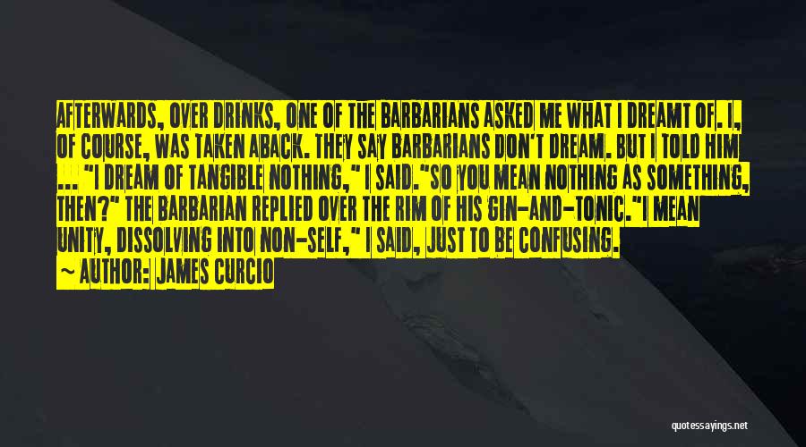 James Curcio Quotes: Afterwards, Over Drinks, One Of The Barbarians Asked Me What I Dreamt Of. I, Of Course, Was Taken Aback. They