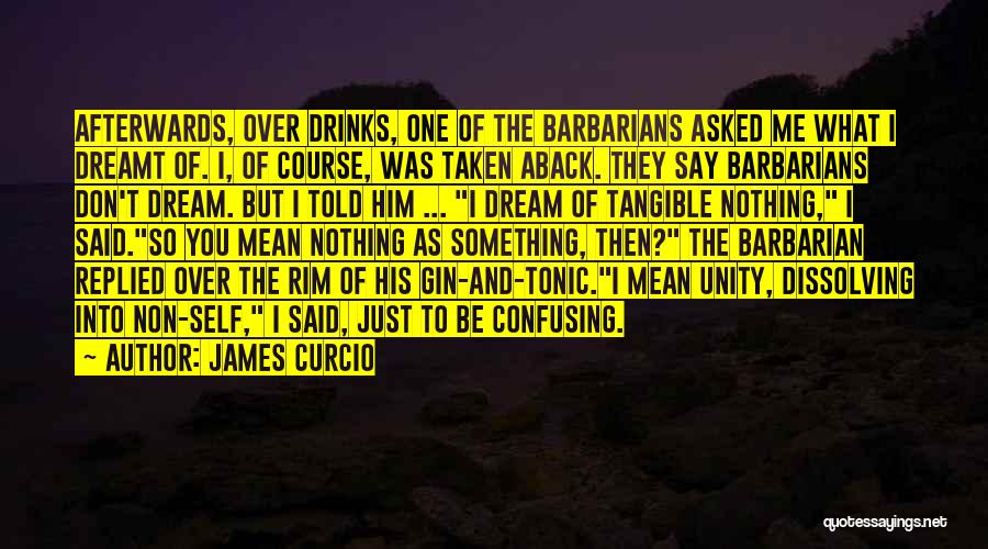 James Curcio Quotes: Afterwards, Over Drinks, One Of The Barbarians Asked Me What I Dreamt Of. I, Of Course, Was Taken Aback. They