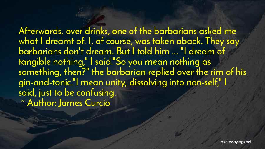 James Curcio Quotes: Afterwards, Over Drinks, One Of The Barbarians Asked Me What I Dreamt Of. I, Of Course, Was Taken Aback. They