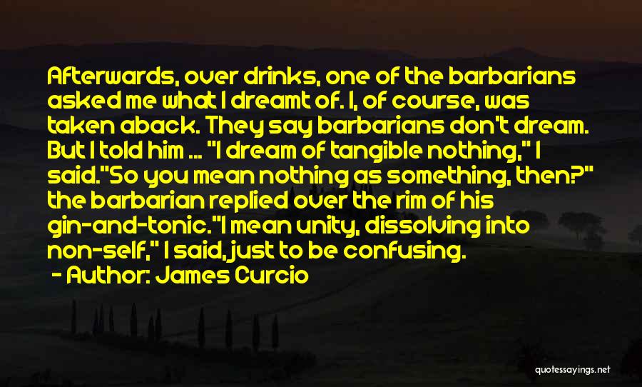 James Curcio Quotes: Afterwards, Over Drinks, One Of The Barbarians Asked Me What I Dreamt Of. I, Of Course, Was Taken Aback. They