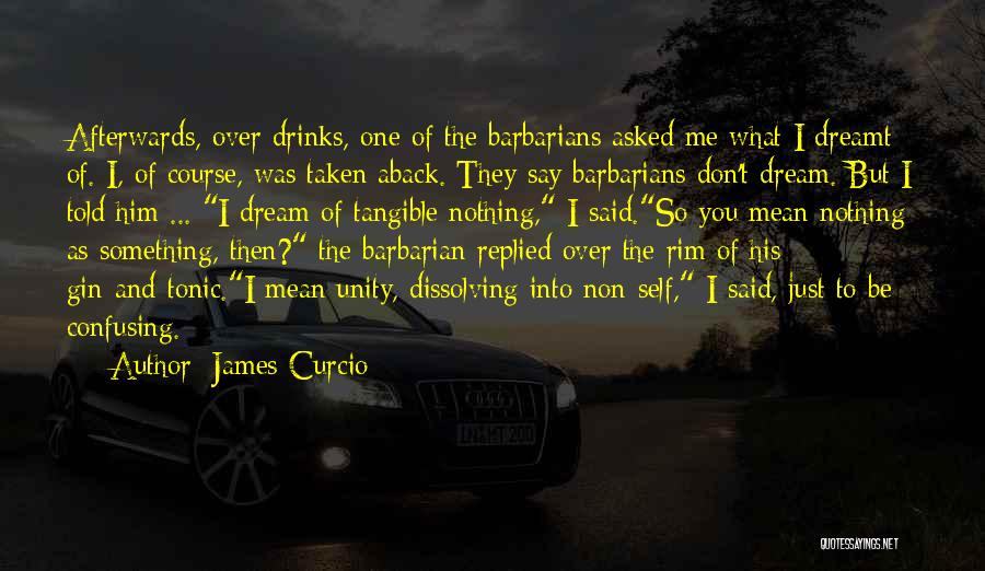 James Curcio Quotes: Afterwards, Over Drinks, One Of The Barbarians Asked Me What I Dreamt Of. I, Of Course, Was Taken Aback. They