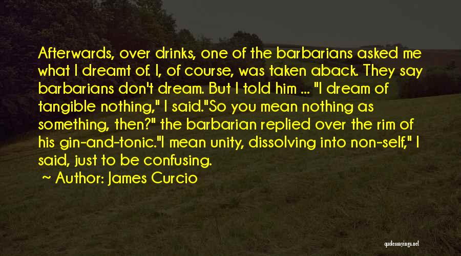 James Curcio Quotes: Afterwards, Over Drinks, One Of The Barbarians Asked Me What I Dreamt Of. I, Of Course, Was Taken Aback. They