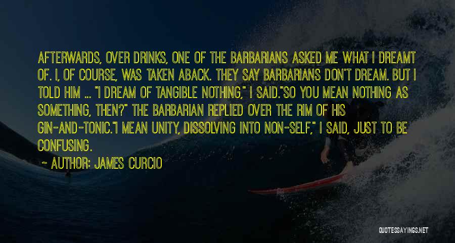 James Curcio Quotes: Afterwards, Over Drinks, One Of The Barbarians Asked Me What I Dreamt Of. I, Of Course, Was Taken Aback. They