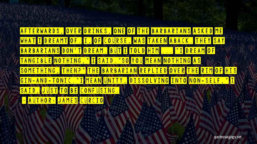 James Curcio Quotes: Afterwards, Over Drinks, One Of The Barbarians Asked Me What I Dreamt Of. I, Of Course, Was Taken Aback. They