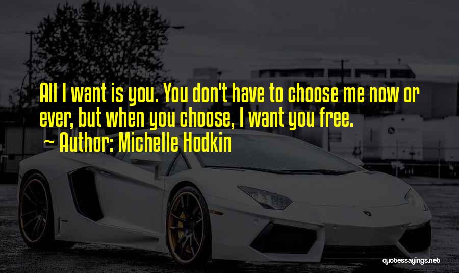 Michelle Hodkin Quotes: All I Want Is You. You Don't Have To Choose Me Now Or Ever, But When You Choose, I Want