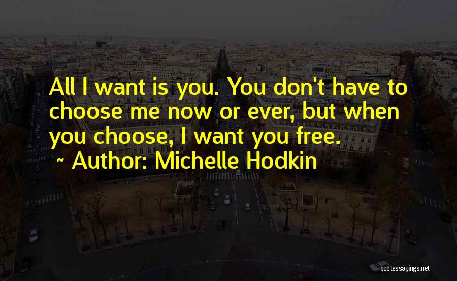 Michelle Hodkin Quotes: All I Want Is You. You Don't Have To Choose Me Now Or Ever, But When You Choose, I Want