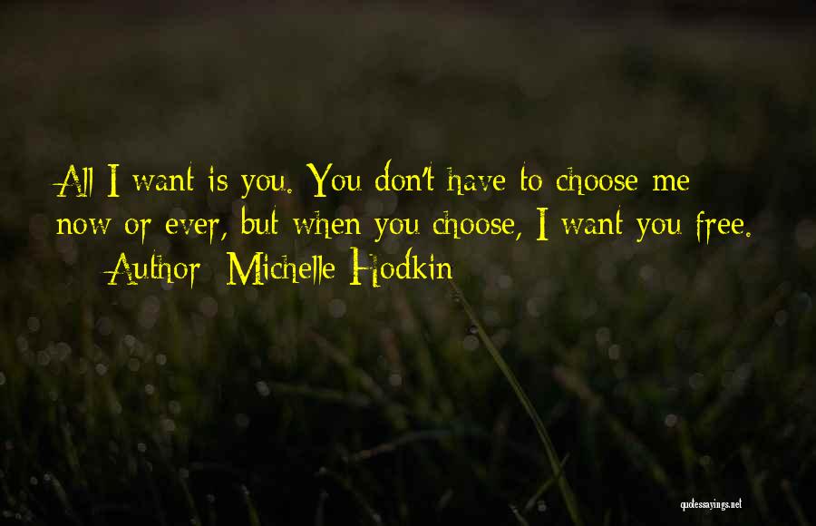 Michelle Hodkin Quotes: All I Want Is You. You Don't Have To Choose Me Now Or Ever, But When You Choose, I Want