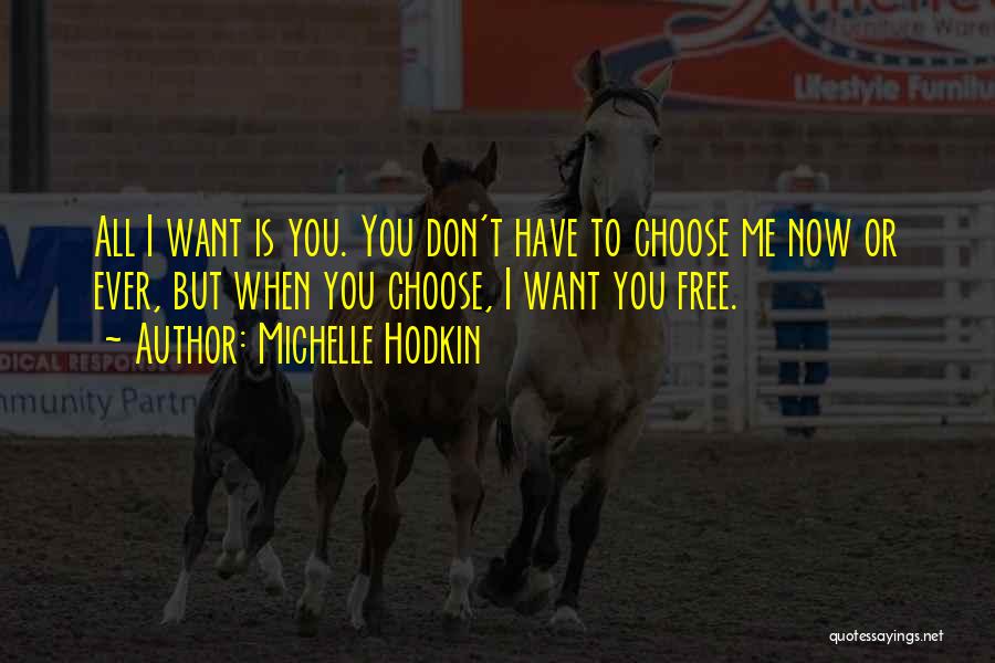 Michelle Hodkin Quotes: All I Want Is You. You Don't Have To Choose Me Now Or Ever, But When You Choose, I Want