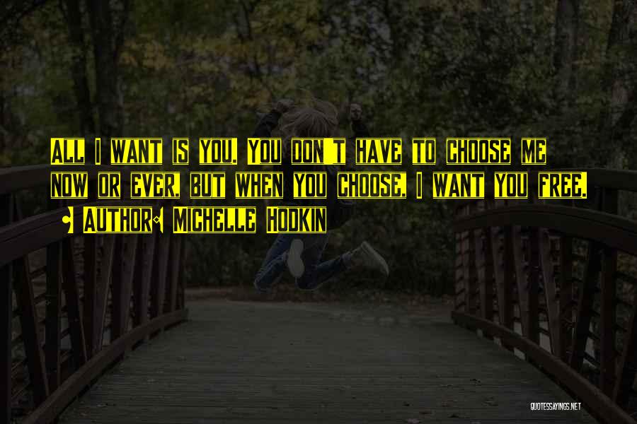 Michelle Hodkin Quotes: All I Want Is You. You Don't Have To Choose Me Now Or Ever, But When You Choose, I Want