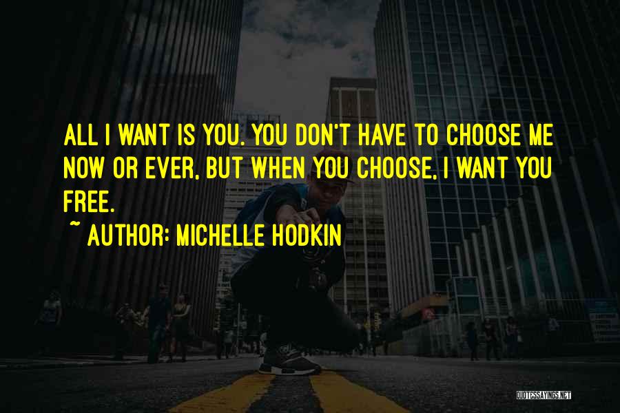 Michelle Hodkin Quotes: All I Want Is You. You Don't Have To Choose Me Now Or Ever, But When You Choose, I Want