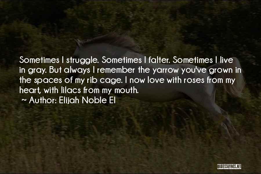Elijah Noble El Quotes: Sometimes I Struggle. Sometimes I Falter. Sometimes I Live In Gray. But Always I Remember The Yarrow You've Grown In