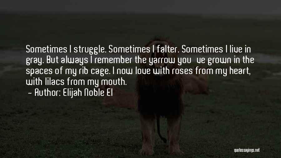 Elijah Noble El Quotes: Sometimes I Struggle. Sometimes I Falter. Sometimes I Live In Gray. But Always I Remember The Yarrow You've Grown In