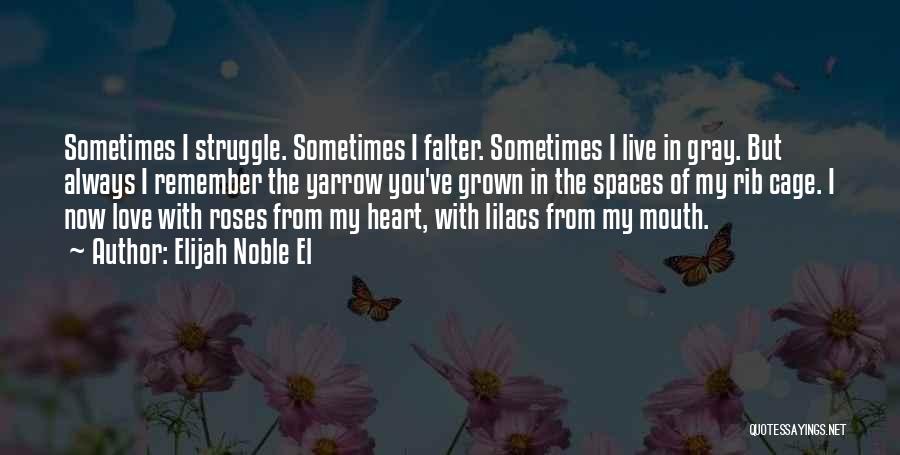 Elijah Noble El Quotes: Sometimes I Struggle. Sometimes I Falter. Sometimes I Live In Gray. But Always I Remember The Yarrow You've Grown In