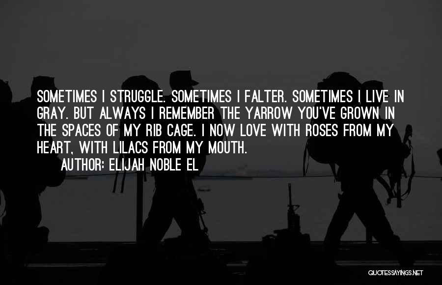 Elijah Noble El Quotes: Sometimes I Struggle. Sometimes I Falter. Sometimes I Live In Gray. But Always I Remember The Yarrow You've Grown In