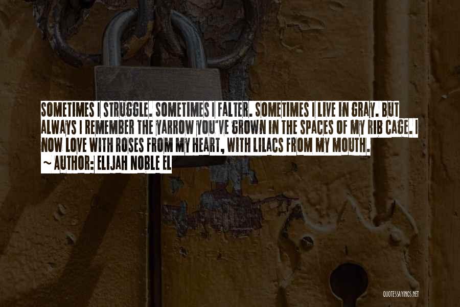 Elijah Noble El Quotes: Sometimes I Struggle. Sometimes I Falter. Sometimes I Live In Gray. But Always I Remember The Yarrow You've Grown In