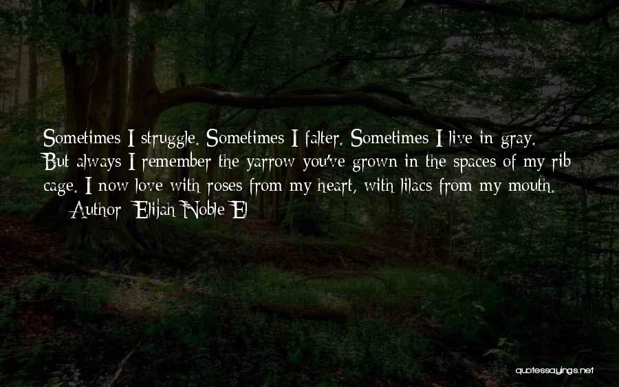 Elijah Noble El Quotes: Sometimes I Struggle. Sometimes I Falter. Sometimes I Live In Gray. But Always I Remember The Yarrow You've Grown In