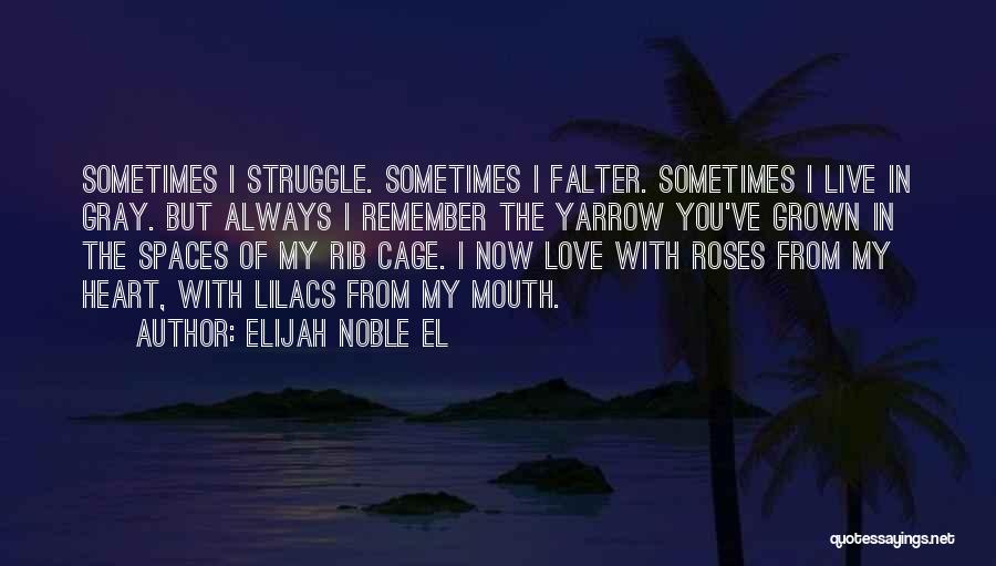 Elijah Noble El Quotes: Sometimes I Struggle. Sometimes I Falter. Sometimes I Live In Gray. But Always I Remember The Yarrow You've Grown In