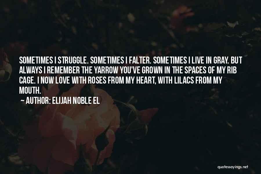 Elijah Noble El Quotes: Sometimes I Struggle. Sometimes I Falter. Sometimes I Live In Gray. But Always I Remember The Yarrow You've Grown In