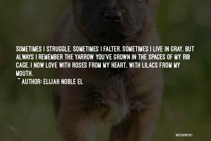 Elijah Noble El Quotes: Sometimes I Struggle. Sometimes I Falter. Sometimes I Live In Gray. But Always I Remember The Yarrow You've Grown In