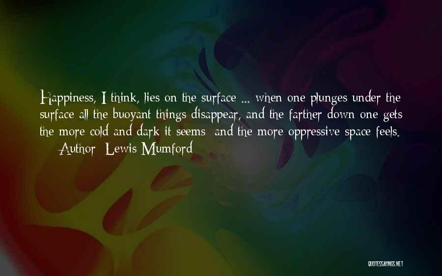Lewis Mumford Quotes: Happiness, I Think, Lies On The Surface ... When One Plunges Under The Surface All The Buoyant Things Disappear, And