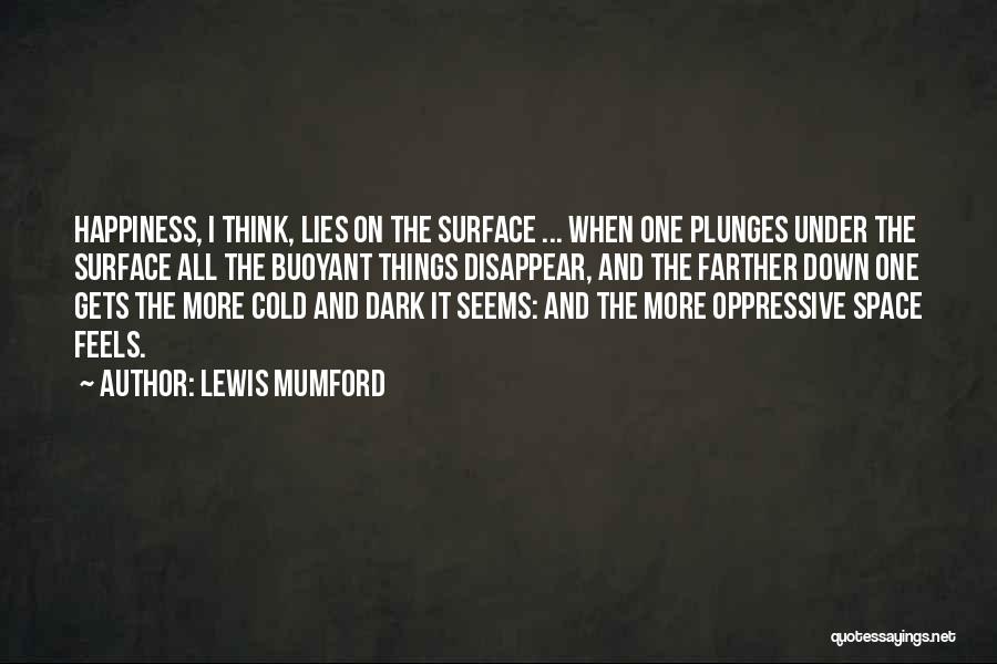 Lewis Mumford Quotes: Happiness, I Think, Lies On The Surface ... When One Plunges Under The Surface All The Buoyant Things Disappear, And