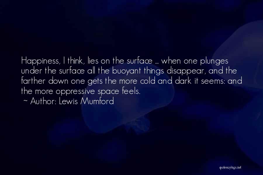 Lewis Mumford Quotes: Happiness, I Think, Lies On The Surface ... When One Plunges Under The Surface All The Buoyant Things Disappear, And