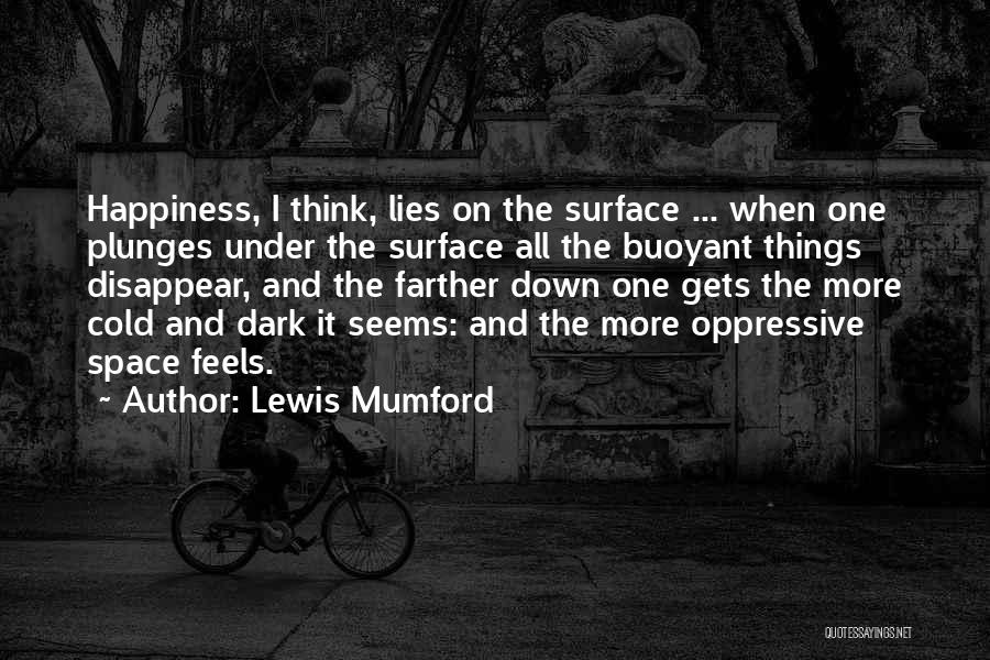 Lewis Mumford Quotes: Happiness, I Think, Lies On The Surface ... When One Plunges Under The Surface All The Buoyant Things Disappear, And