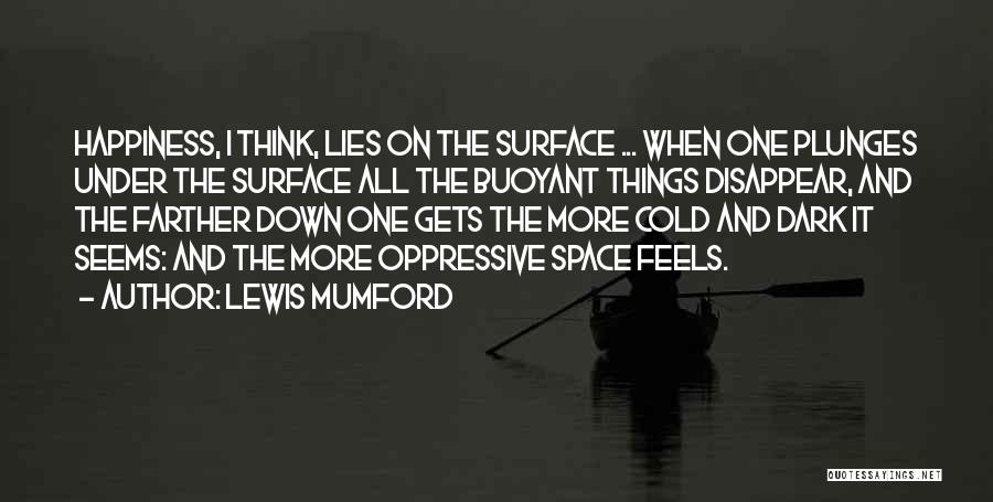 Lewis Mumford Quotes: Happiness, I Think, Lies On The Surface ... When One Plunges Under The Surface All The Buoyant Things Disappear, And
