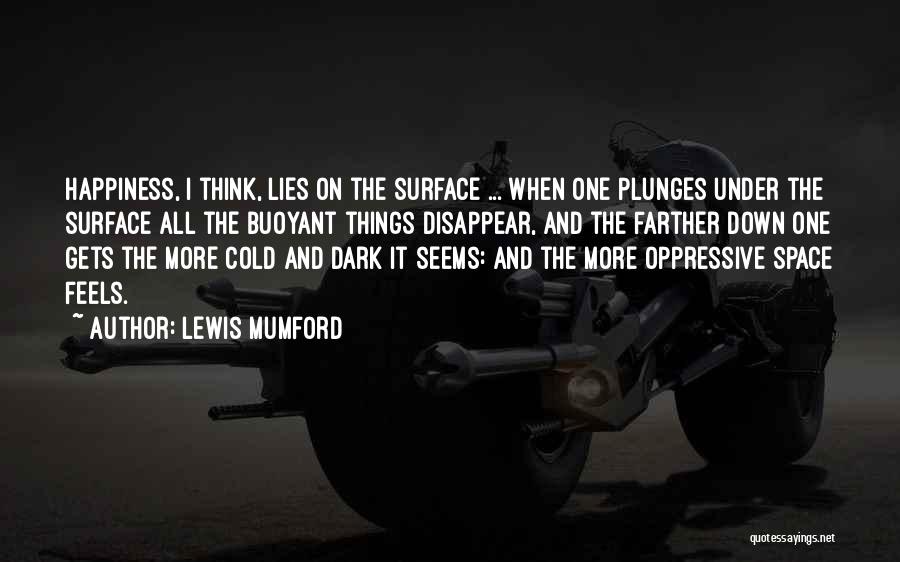 Lewis Mumford Quotes: Happiness, I Think, Lies On The Surface ... When One Plunges Under The Surface All The Buoyant Things Disappear, And