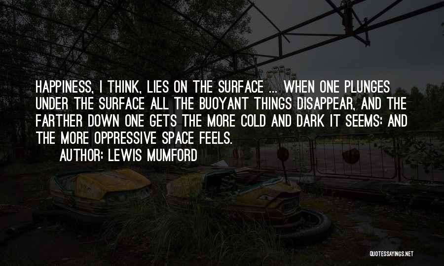 Lewis Mumford Quotes: Happiness, I Think, Lies On The Surface ... When One Plunges Under The Surface All The Buoyant Things Disappear, And