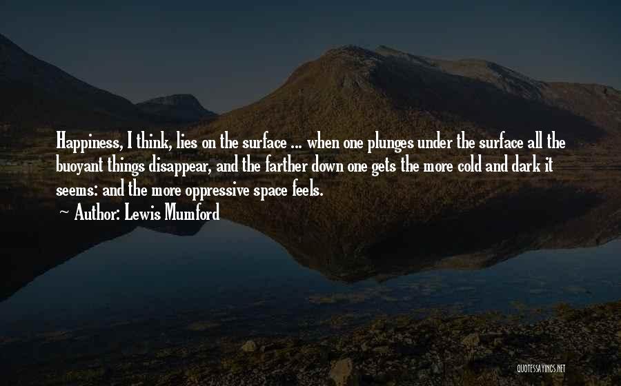 Lewis Mumford Quotes: Happiness, I Think, Lies On The Surface ... When One Plunges Under The Surface All The Buoyant Things Disappear, And