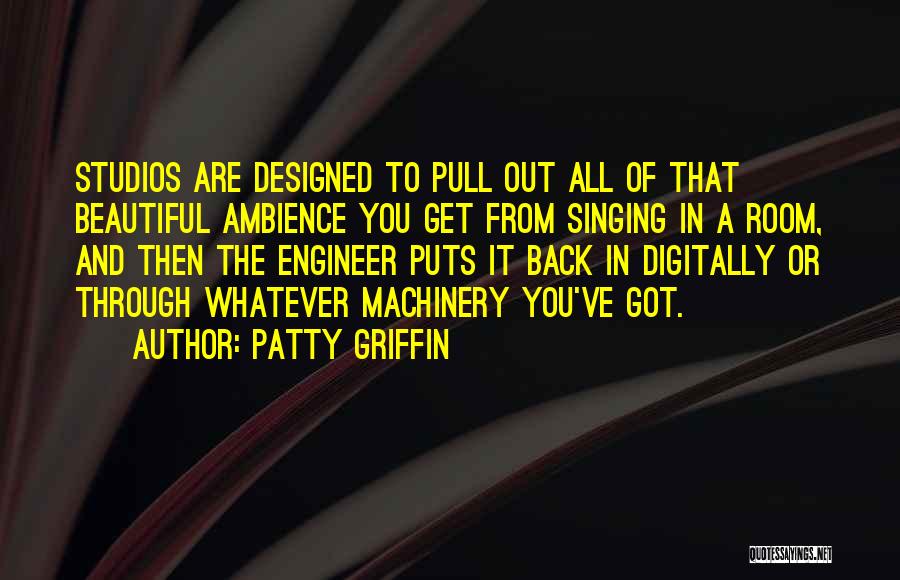 Patty Griffin Quotes: Studios Are Designed To Pull Out All Of That Beautiful Ambience You Get From Singing In A Room, And Then