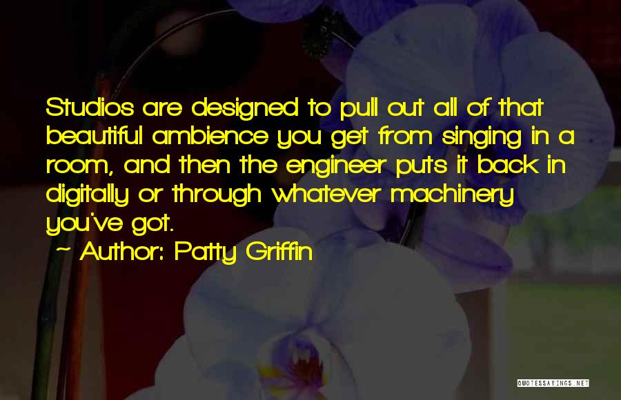 Patty Griffin Quotes: Studios Are Designed To Pull Out All Of That Beautiful Ambience You Get From Singing In A Room, And Then