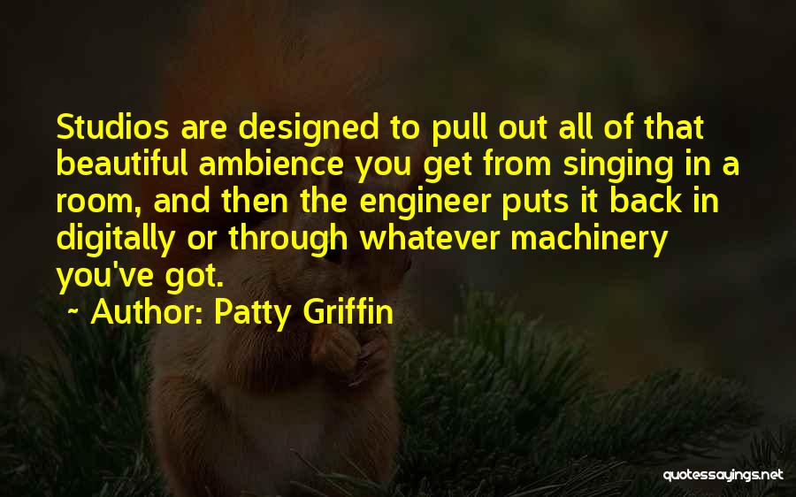 Patty Griffin Quotes: Studios Are Designed To Pull Out All Of That Beautiful Ambience You Get From Singing In A Room, And Then