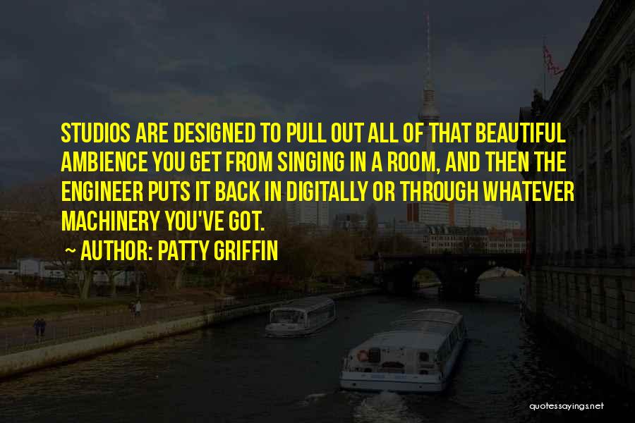 Patty Griffin Quotes: Studios Are Designed To Pull Out All Of That Beautiful Ambience You Get From Singing In A Room, And Then