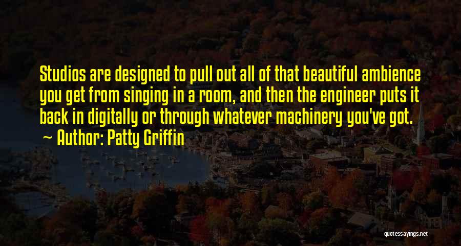 Patty Griffin Quotes: Studios Are Designed To Pull Out All Of That Beautiful Ambience You Get From Singing In A Room, And Then