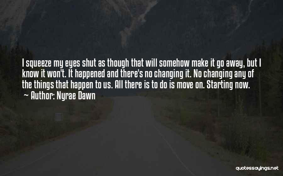 Nyrae Dawn Quotes: I Squeeze My Eyes Shut As Though That Will Somehow Make It Go Away, But I Know It Won't. It
