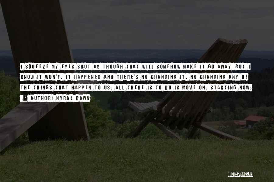 Nyrae Dawn Quotes: I Squeeze My Eyes Shut As Though That Will Somehow Make It Go Away, But I Know It Won't. It