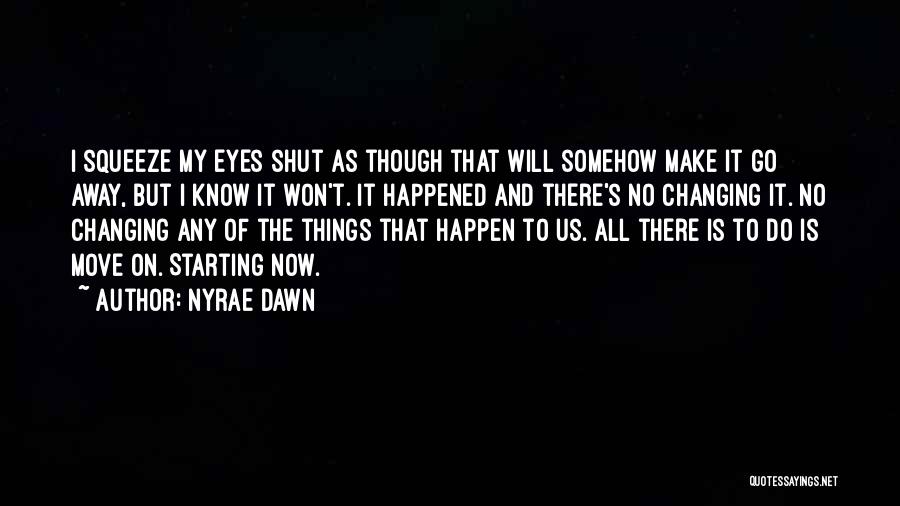 Nyrae Dawn Quotes: I Squeeze My Eyes Shut As Though That Will Somehow Make It Go Away, But I Know It Won't. It