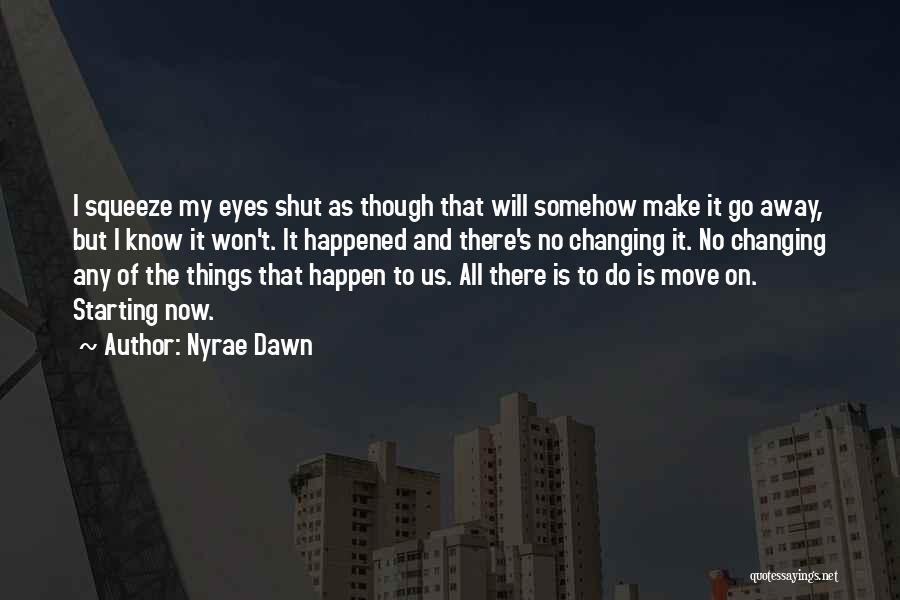 Nyrae Dawn Quotes: I Squeeze My Eyes Shut As Though That Will Somehow Make It Go Away, But I Know It Won't. It