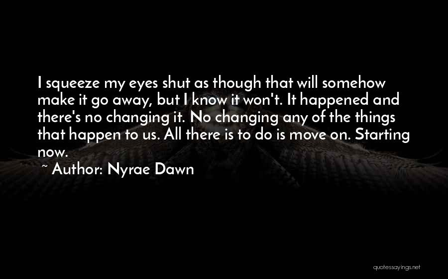 Nyrae Dawn Quotes: I Squeeze My Eyes Shut As Though That Will Somehow Make It Go Away, But I Know It Won't. It