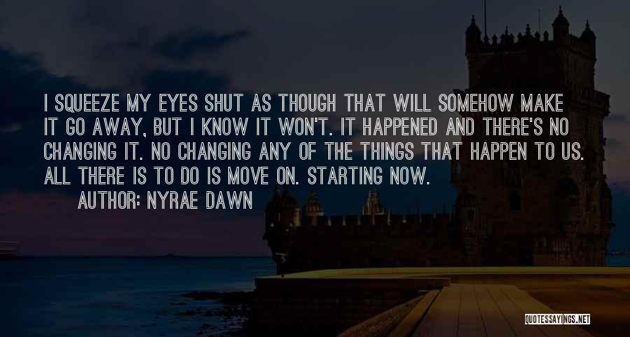 Nyrae Dawn Quotes: I Squeeze My Eyes Shut As Though That Will Somehow Make It Go Away, But I Know It Won't. It