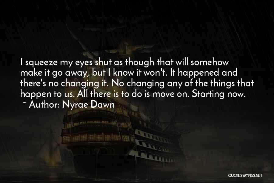 Nyrae Dawn Quotes: I Squeeze My Eyes Shut As Though That Will Somehow Make It Go Away, But I Know It Won't. It