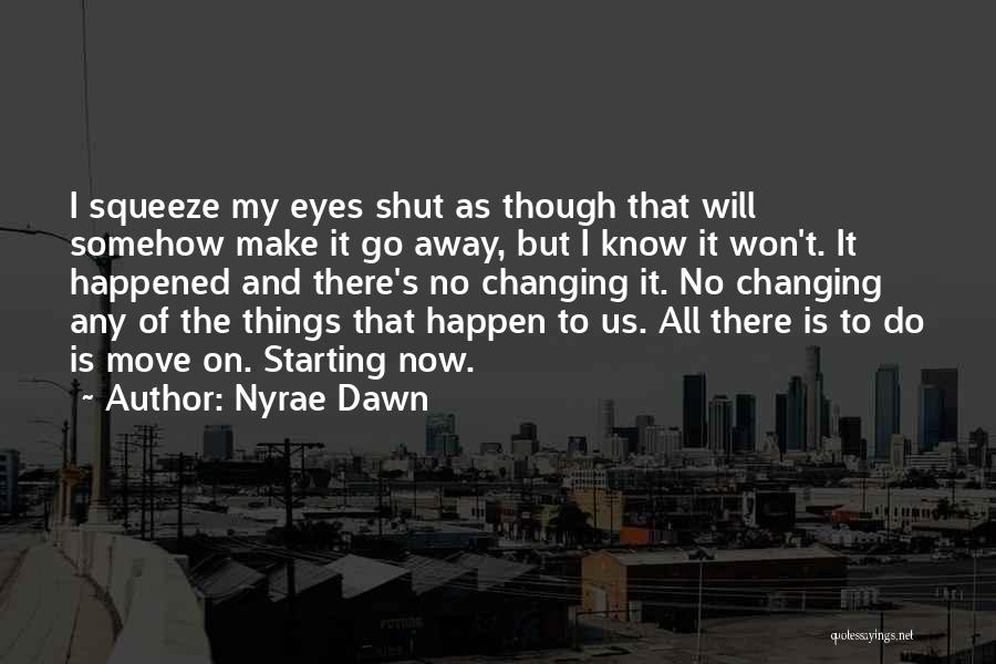 Nyrae Dawn Quotes: I Squeeze My Eyes Shut As Though That Will Somehow Make It Go Away, But I Know It Won't. It