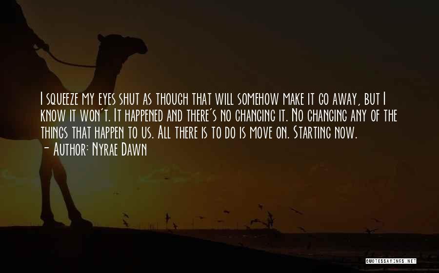 Nyrae Dawn Quotes: I Squeeze My Eyes Shut As Though That Will Somehow Make It Go Away, But I Know It Won't. It