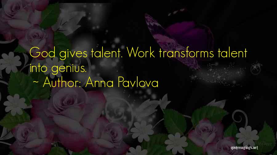 Anna Pavlova Quotes: God Gives Talent. Work Transforms Talent Into Genius.